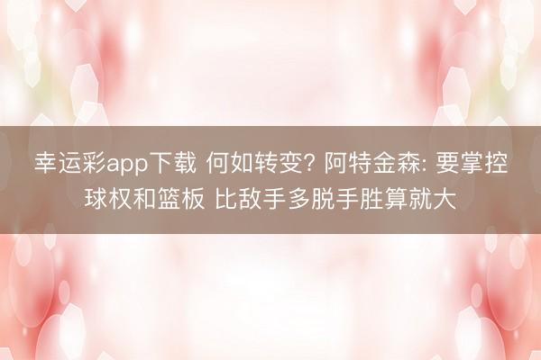 幸运彩app下载 何如转变? 阿特金森: 要掌控球权和篮板 比敌手多脱手胜算就大