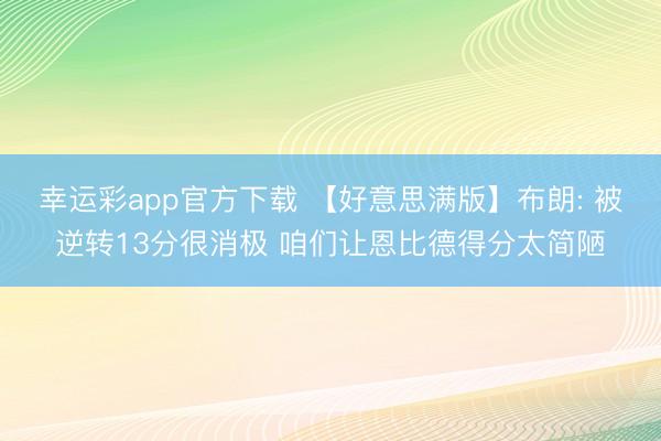幸运彩app官方下载 【好意思满版】布朗: 被逆转13分很消极 咱们让恩比德得分太简陋
