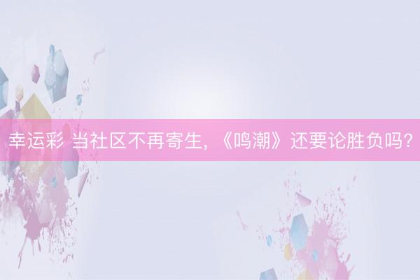 幸运彩 当社区不再寄生, 《鸣潮》还要论胜负吗?