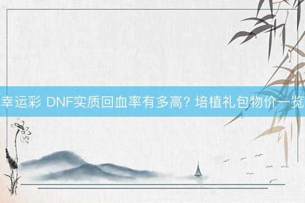 幸运彩 DNF实质回血率有多高? 培植礼包物价一览