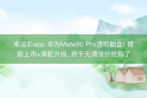 幸运彩app 华为Mate90 Pro透彻翻盘! 提前上市+满配升级， 终于无谓涨价抢购了