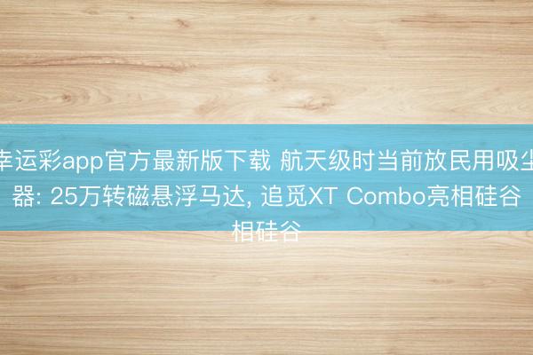 幸运彩app官方最新版下载 航天级时当前放民用吸尘器: 25万转磁悬浮马达, 追觅XT Combo亮相硅谷